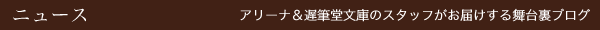 アリーナ&遅筆堂文庫のスタッフがお届けする舞台裏ブログ