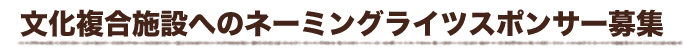 文化複合施設へのネーミングライツスポンサー募集